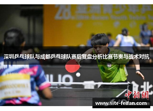 深圳乒乓球队与成都乒乓球队赛后复盘分析比赛节奏与战术对抗