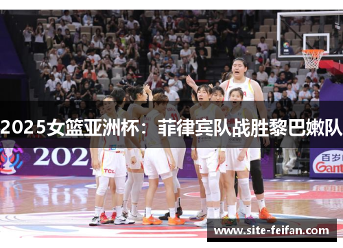 2025女篮亚洲杯：菲律宾队战胜黎巴嫩队