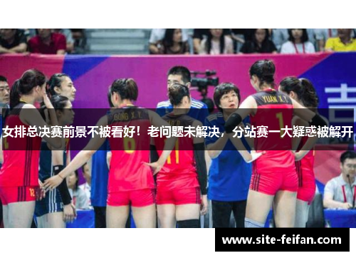 女排总决赛前景不被看好！老问题未解决，分站赛一大疑惑被解开
