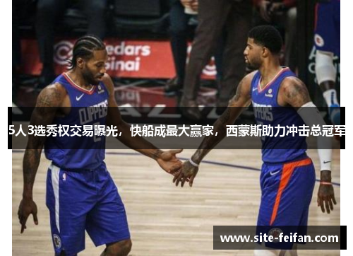 5人3选秀权交易曝光，快船成最大赢家，西蒙斯助力冲击总冠军