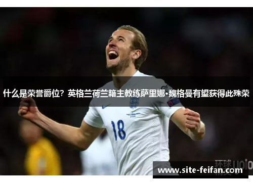 什么是荣誉爵位？英格兰荷兰籍主教练萨里娜·魏格曼有望获得此殊荣
