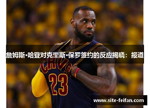 詹姆斯·哈登对克里斯·保罗签约的反应揭晓:报道 詹姆斯·哈登对克里斯·保罗签约的反应揭晓:报道