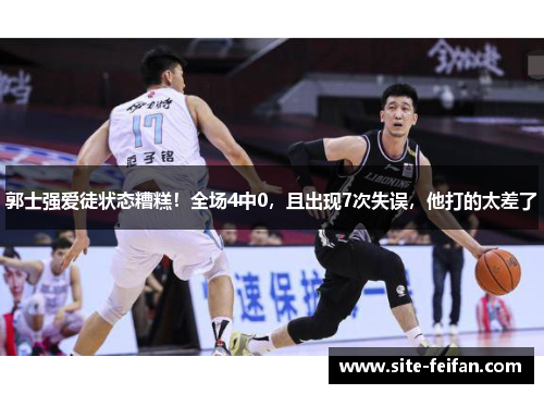 郭士强爱徒状态糟糕！全场4中0，且出现7次失误，他打的太差了