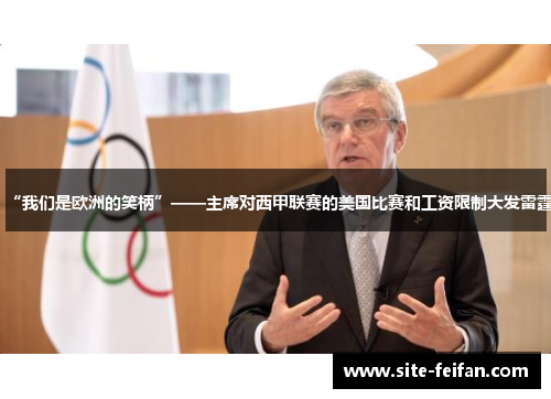 “我们是欧洲的笑柄”——主席对西甲联赛的美国比赛和工资限制大发雷霆