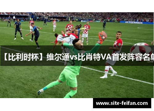 【比利时杯】维尔通vs比肖特VA首发阵容名单